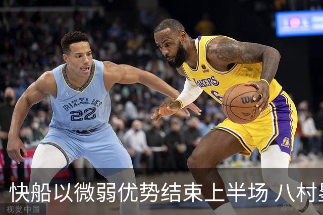 快船以微弱优势结束上半场 八村塁状态低迷