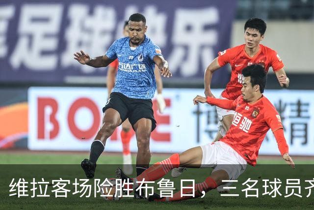 维拉客场险胜布鲁日，三名球员齐发力